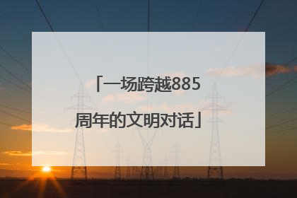 一场跨越885周年的文明对话