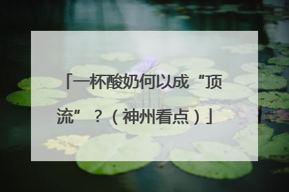 一杯酸奶何以成“顶流”？（神州看点）