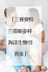 三亚亚特兰蒂斯多样海洋生物引客来