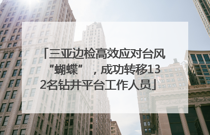 三亚边检高效应对台风“蝴蝶”，成功转移132名钻井平台工作人员