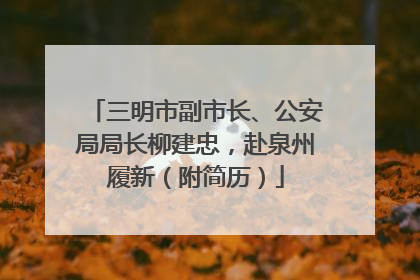 三明市副市长、公安局局长柳建忠，赴泉州履新（附简历）