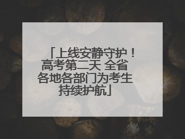 上线安静守护！高考第二天 全省各地各部门为考生持续护航