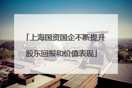 上海国资国企不断提升股东回报和价值表现
