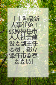 上海最新人事任免！张婷婷任市人大社会建设委副主任委员，郑立锋任市监察委委员