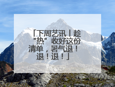 下周艺讯丨趁“热”收好这份清单，暑气退！退！退！