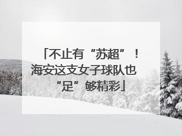 不止有“苏超”！海安这支女子球队也“足”够精彩