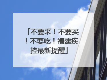 不要采！不要买！不要吃！福建疾控最新提醒