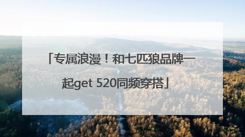 专属浪漫！和七匹狼品牌一起get 520同频穿搭