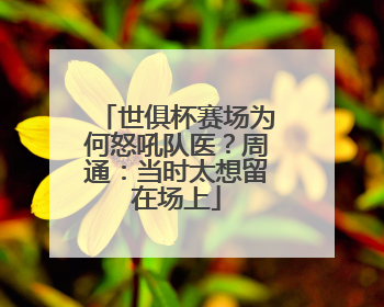 世俱杯赛场为何怒吼队医？周通：当时太想留在场上