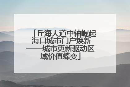 丘海大道中轴崛起 海口城市门户焕新——城市更新驱动区域价值蝶变