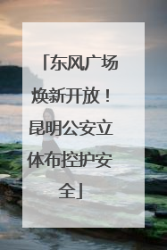 东风广场焕新开放！昆明公安立体布控护安全