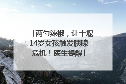 两勺辣椒，让十堰14岁女孩触发胰腺危机！医生提醒