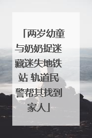 两岁幼童与奶奶捉迷藏迷失地铁站 轨道民警帮其找到家人