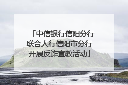 中信银行信阳分行联合人行信阳市分行开展反诈宣教活动