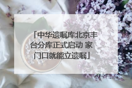 中华遗嘱库北京丰台分库正式启动 家门口就能立遗嘱