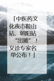 中医药文化夜市鞍山站、朝阳站“出摊”！义诊专家名单公布！