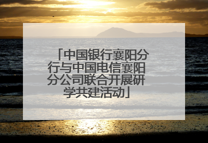 中国银行襄阳分行与中国电信襄阳分公司联合开展研学共建活动