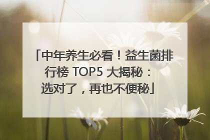 中年养生必看！益生菌排行榜 TOP5 大揭秘：选对了，再也不便秘