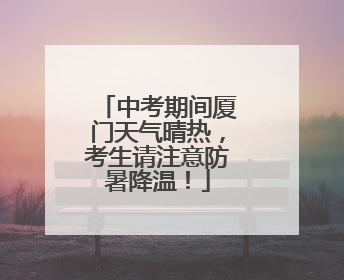 中考期间厦门天气晴热，考生请注意防暑降温！
