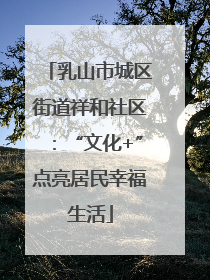 乳山市城区街道祥和社区：“文化+”点亮居民幸福生活