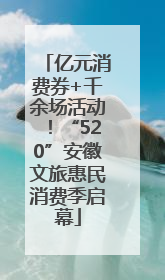 亿元消费券+千余场活动！“520”安徽文旅惠民消费季启幕