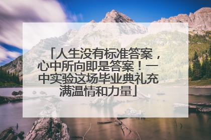 人生没有标准答案，心中所向即是答案！一中实验这场毕业典礼充满温情和力量