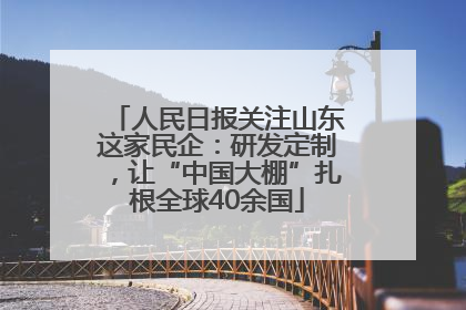 人民日报关注山东这家民企：研发定制，让“中国大棚”扎根全球40余国