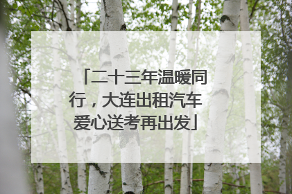 二十三年温暖同行，大连出租汽车爱心送考再出发