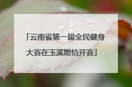 云南省第一届全民健身大赛在玉溪燃情开赛