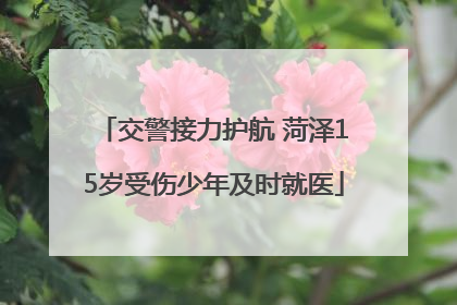交警接力护航 菏泽15岁受伤少年及时就医