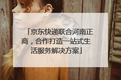 京东快递联合河南正商，合作打造一站式生活服务解决方案