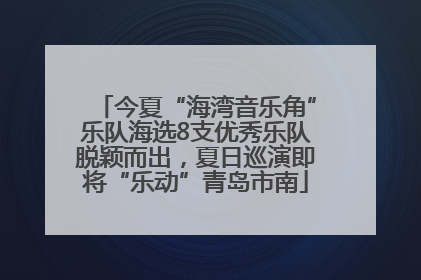 今夏“海湾音乐角”乐队海选8支优秀乐队脱颖而出，夏日巡演即将“乐动”青岛市南