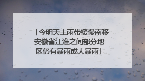 今明天主雨带缓慢南移 安徽省江淮之间部分地区仍有暴雨或大暴雨
