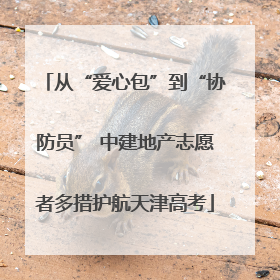 从“爱心包”到“协防员” 中建地产志愿者多措护航天津高考