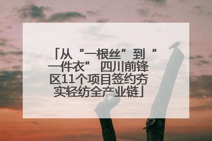 从“一根丝”到“一件衣” 四川前锋区11个项目签约夯实轻纺全产业链