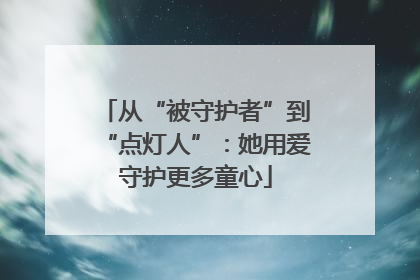 从“被守护者”到“点灯人”：她用爱守护更多童心