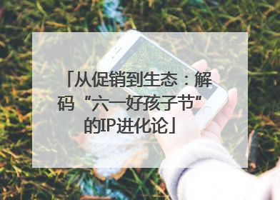 从促销到生态：解码“六一好孩子节”的IP进化论
