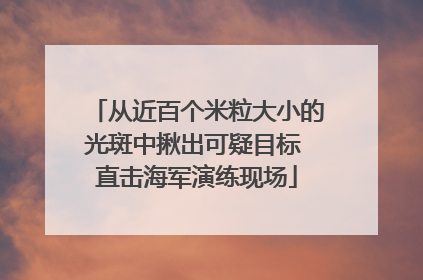 从近百个米粒大小的光斑中揪出可疑目标 直击海军演练现场