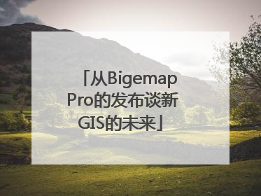 从Bigemap Pro的发布谈新GIS的未来