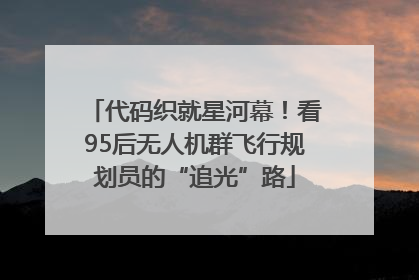 代码织就星河幕！看95后无人机群飞行规划员的“追光”路