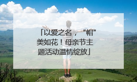 以爱之名，“帽” 美如花！母亲节主题活动温情绽放