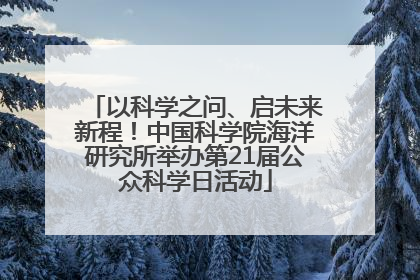 以科学之问、启未来新程！中国科学院海洋研究所举办第21届公众科学日活动