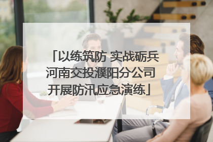 以练筑防 实战砺兵 河南交投濮阳分公司开展防汛应急演练