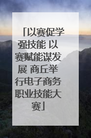 以赛促学强技能 以赛赋能谋发展 商丘举行电子商务职业技能大赛