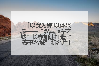 以赛为媒 以体兴城——“双奥冠军之城”长春加速打造“赛事名城”新名片