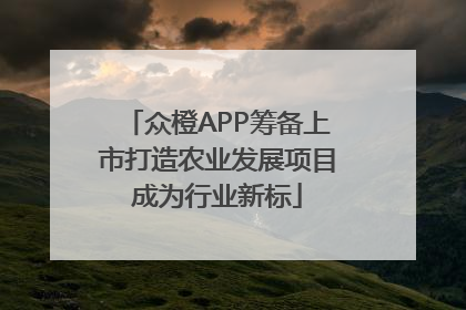 众橙APP筹备上市打造农业发展项目成为行业新标