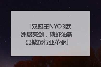 双冠王NYO3欧洲展亮剑，磷虾油新品掀起行业革命