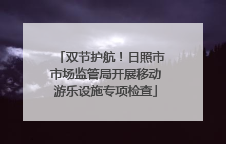 双节护航！日照市市场监管局开展移动游乐设施专项检查