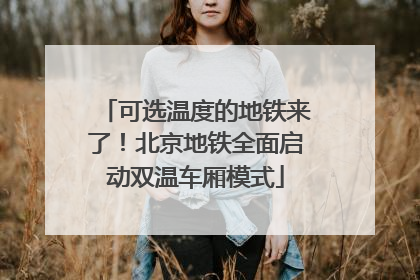 可选温度的地铁来了！北京地铁全面启动双温车厢模式