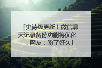 史诗级更新！微信聊天记录备份功能将优化，网友：盼了好久